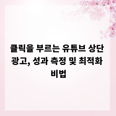 클릭을 부르는 유튜브 상단 광고, 성과 측정 및 최적화 비법