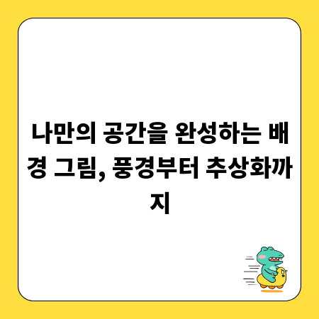 나만의 공간을 완성하는 배경 그림, 풍경부터 추상화까지