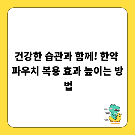 건강한 습관과 함께! 한약 파우치 복용 효과 높이는 방법