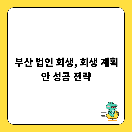 부산 법인 회생, 회생 계획안 성공 전략