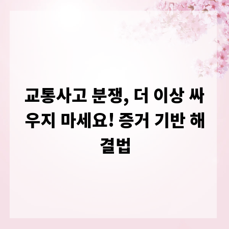 교통사고 분쟁, 더 이상 싸우지 마세요! 증거 기반 해결법