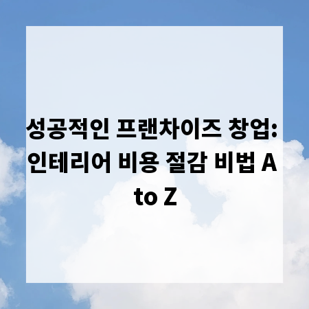성공적인 프랜차이즈 창업: 인테리어 비용 절감 비법 A to Z