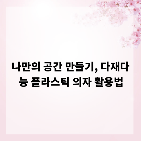 나만의 공간 만들기, 다재다능 플라스틱 의자 활용법