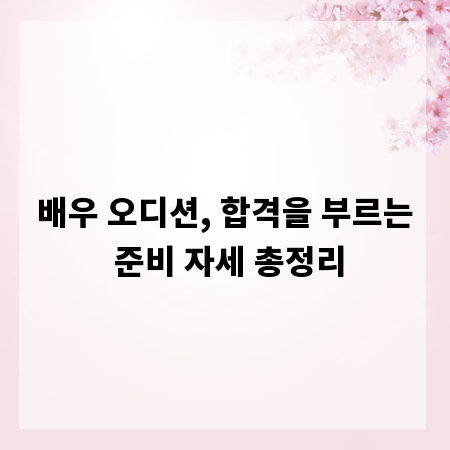 배우 오디션, 합격을 부르는 준비 자세 총정리