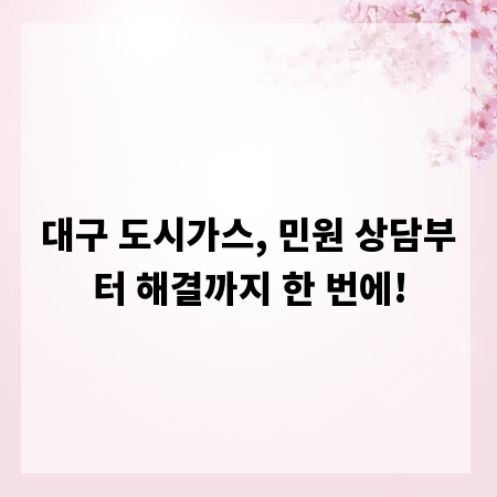 대구 도시가스, 민원 상담부터 해결까지 한 번에!