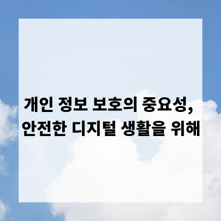 개인 정보 보호의 중요성, 안전한 디지털 생활을 위해