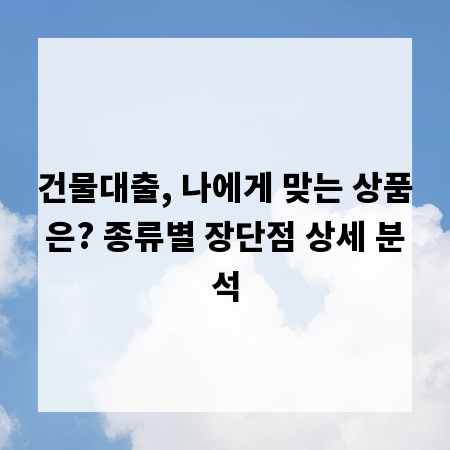 건물대출, 나에게 맞는 상품은? 종류별 장단점 상세 분석