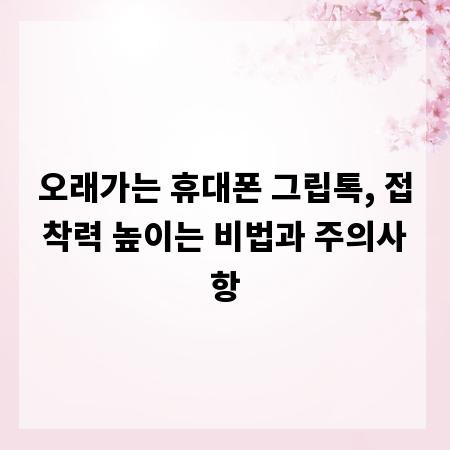 오래가는 휴대폰 그립톡, 접착력 높이는 비법과 주의사항