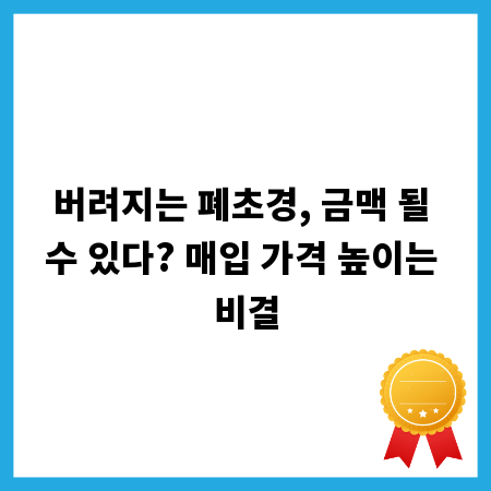 버려지는 폐초경, 금맥 될 수 있다? 매입 가격 높이는 비결