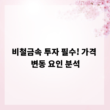 비철금속 투자 필수! 가격 변동 요인 분석