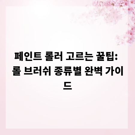 페인트 롤러 고르는 꿀팁: 롤 브러쉬 종류별 완벽 가이드