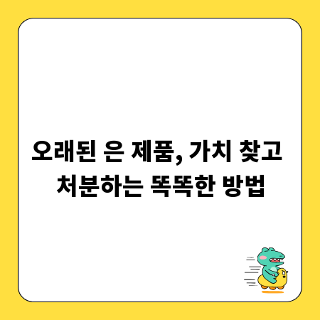 오래된 은 제품, 가치 찾고 처분하는 똑똑한 방법