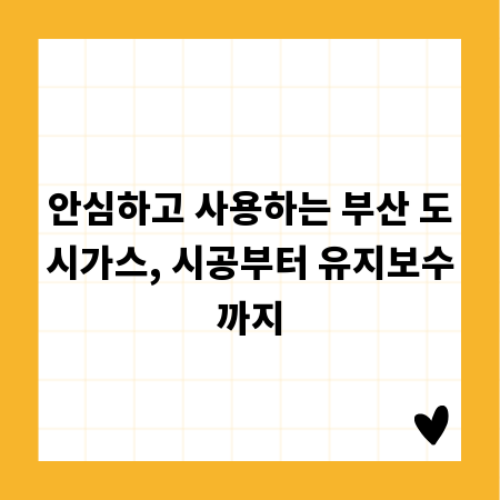 안심하고 사용하는 부산 도시가스, 시공부터 유지보수까지