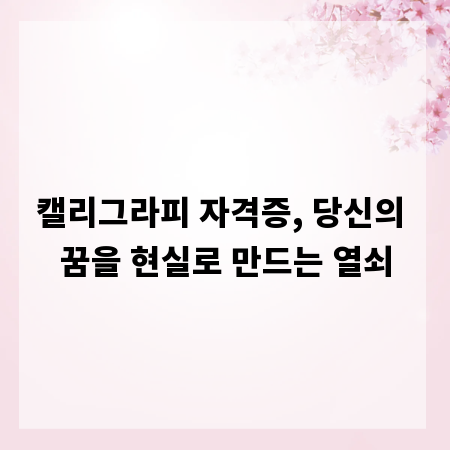 캘리그라피 자격증, 당신의 꿈을 현실로 만드는 열쇠