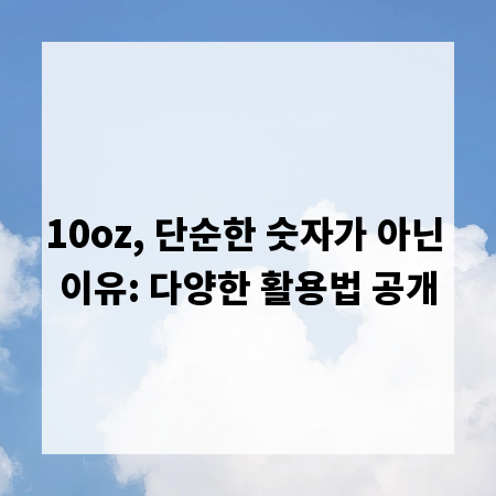 10oz, 단순한 숫자가 아닌 이유: 다양한 활용법 공개