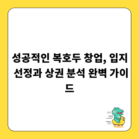 성공적인 복호두 창업, 입지 선정과 상권 분석 완벽 가이드