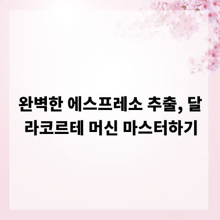 완벽한 에스프레소 추출, 달라코르테 머신 마스터하기