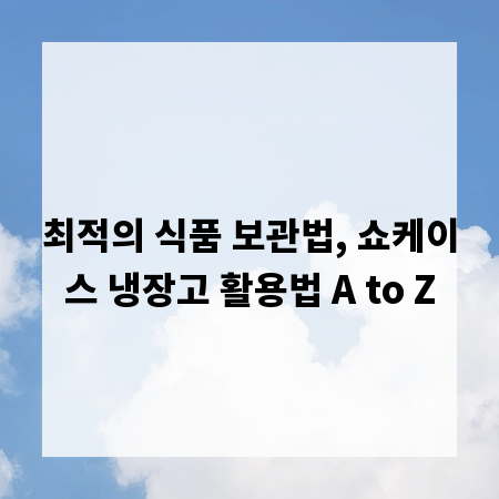 최적의 식품 보관법, 쇼케이스 냉장고 활용법 A to Z