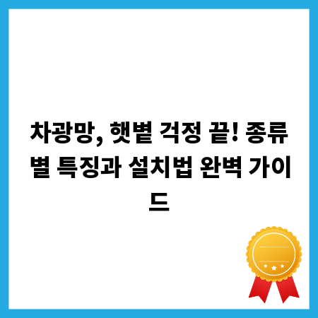 차광망, 햇볕 걱정 끝! 종류별 특징과 설치법 완벽 가이드