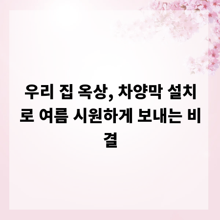 우리 집 옥상, 차양막 설치로 여름 시원하게 보내는 비결