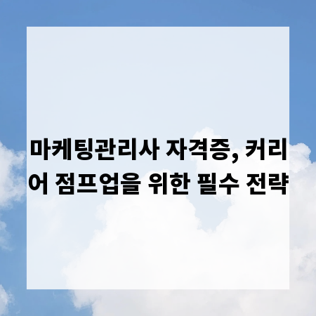 마케팅관리사 자격증, 커리어 점프업을 위한 필수 전략