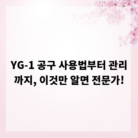 YG-1 공구 사용법부터 관리까지, 이것만 알면 전문가!