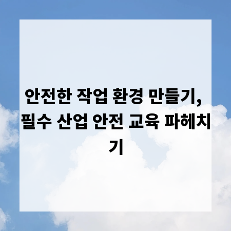 안전한 작업 환경 만들기, 필수 산업 안전 교육 파헤치기