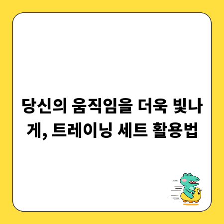 당신의 움직임을 더욱 빛나게, 트레이닝 세트 활용법