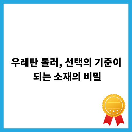 우레탄 롤러, 선택의 기준이 되는 소재의 비밀