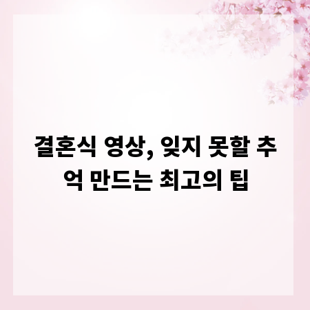 결혼식 영상, 잊지 못할 추억 만드는 최고의 팁