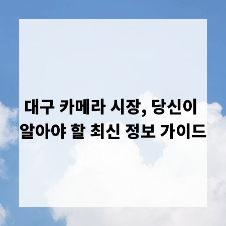 대구 카메라 시장, 당신이 알아야 할 최신 정보 가이드