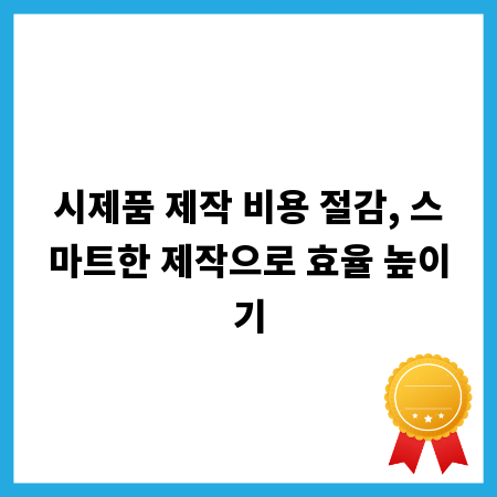 시제품 제작 비용 절감, 스마트한 제작으로 효율 높이기