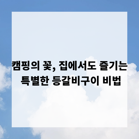 캠핑의 꽃, 집에서도 즐기는 특별한 등갈비구이 비법