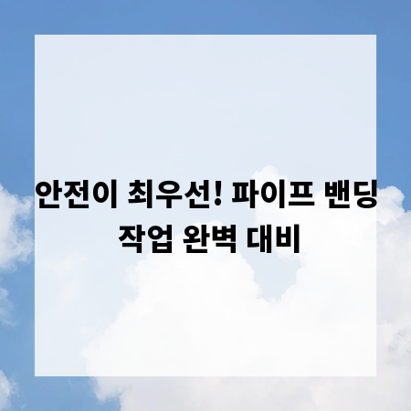 안전이 최우선! 파이프 밴딩 작업 완벽 대비