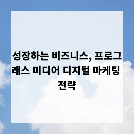 성장하는 비즈니스, 프로그래스 미디어 디지털 마케팅 전략