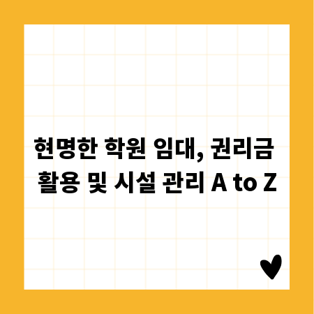 현명한 학원 임대, 권리금 활용 및 시설 관리 A to Z