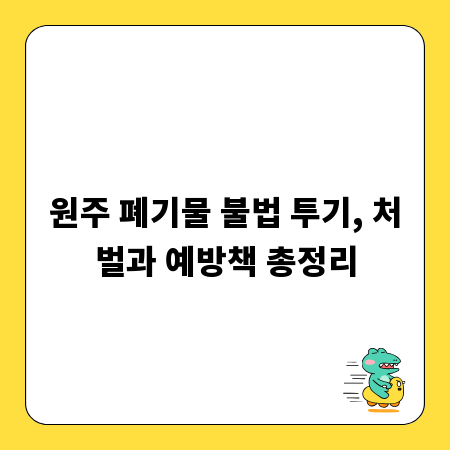 원주 폐기물 불법 투기, 처벌과 예방책 총정리