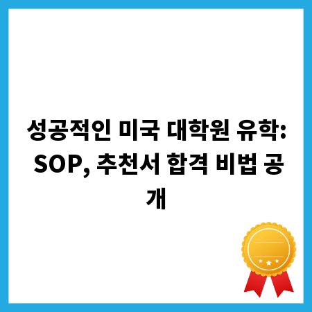 성공적인 미국 대학원 유학: SOP, 추천서 합격 비법 공개