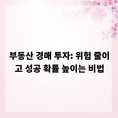 부동산 경매 투자: 위험 줄이고 성공 확률 높이는 비법