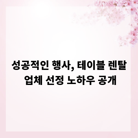 성공적인 행사, 테이블 렌탈 업체 선정 노하우 공개