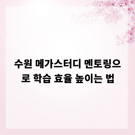 수원 메가스터디 멘토링으로 학습 효율 높이는 법