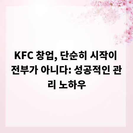 KFC 창업, 단순히 시작이 전부가 아니다: 성공적인 관리 노하우