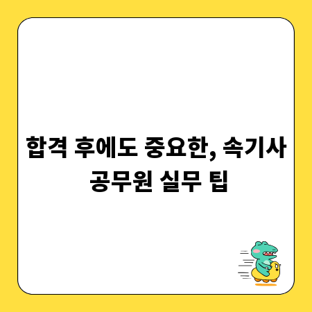 합격 후에도 중요한, 속기사 공무원 실무 팁