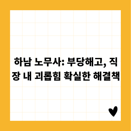 하남 노무사: 부당해고, 직장 내 괴롭힘 확실한 해결책