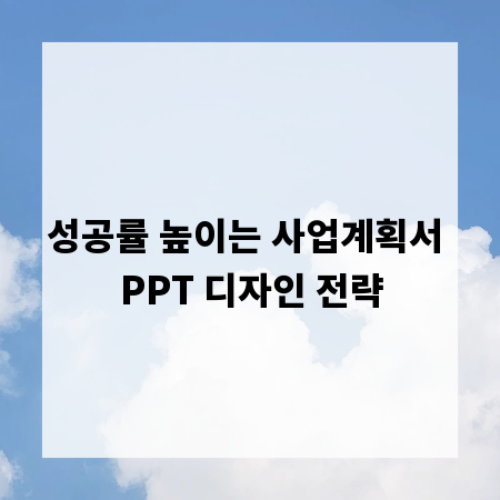 성공률 높이는 사업계획서 PPT 디자인 전략