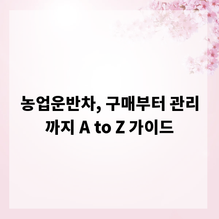 농업운반차, 구매부터 관리까지 A to Z 가이드