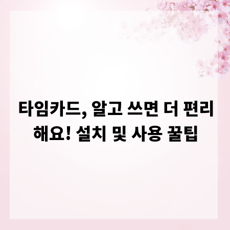 타임카드, 알고 쓰면 더 편리해요! 설치 및 사용 꿀팁
