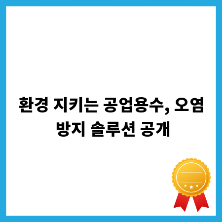 환경 지키는 공업용수, 오염 방지 솔루션 공개