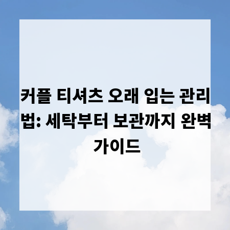 커플 티셔츠 오래 입는 관리법: 세탁부터 보관까지 완벽 가이드
