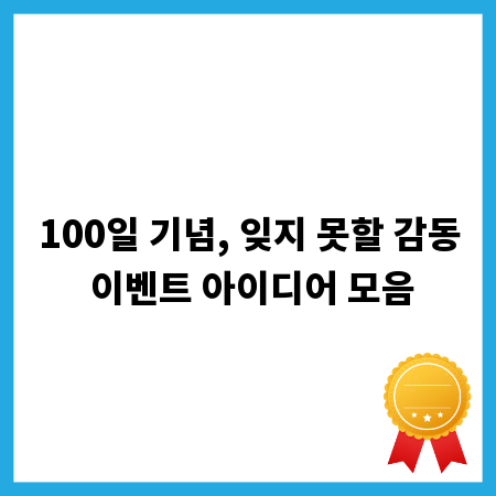 100일 기념, 잊지 못할 감동 이벤트 아이디어 모음